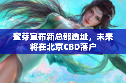 蜜芽宣布新总部选址，未来将在北京CBD落户