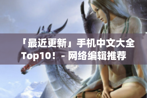 「最近更新」手机中文大全Top10！- 网络编辑推荐