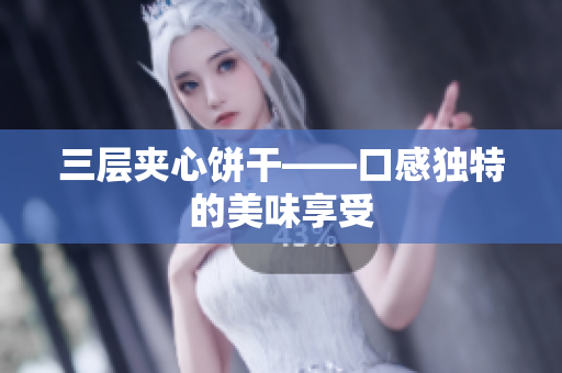三层夹心饼干——口感独特的美味享受