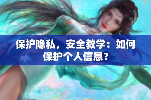保护隐私，安全教学：如何保护个人信息？