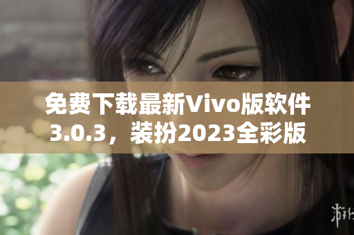 免费下载最新Vivo版软件3.0.3，装扮2023全彩版