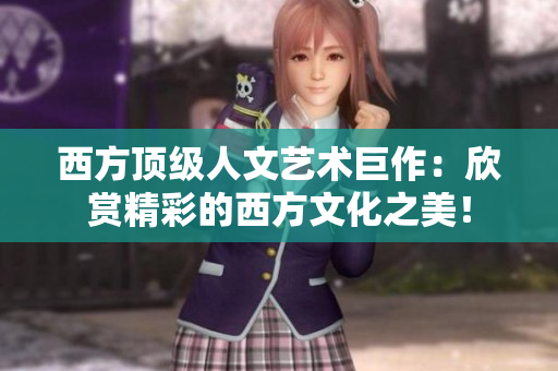 西方顶级人文艺术巨作：欣赏精彩的西方文化之美！