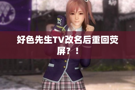 好色先生TV改名后重回荧屏？！