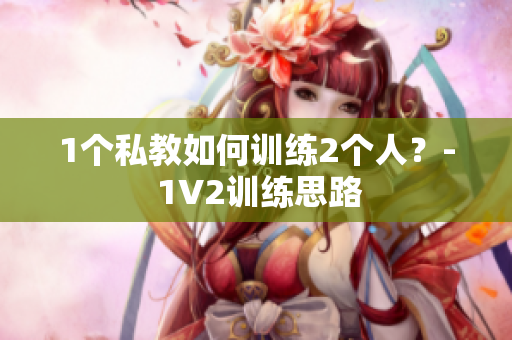 1个私教如何训练2个人？- 1V2训练思路