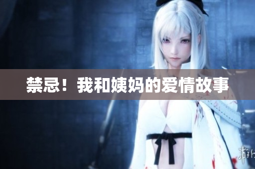 禁忌！我和姨妈的爱情故事