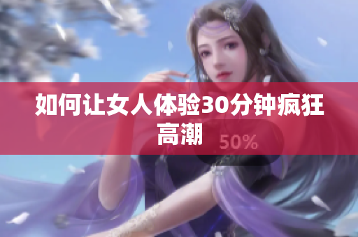 如何让女人体验30分钟疯狂高潮