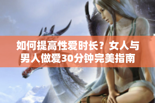 如何提高性爱时长？女人与男人做爱30分钟完美指南