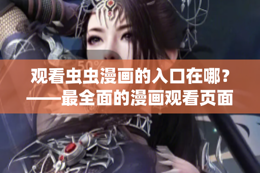 观看虫虫漫画的入口在哪？——最全面的漫画观看页面指南