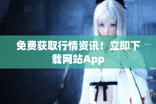 免费获取行情资讯！立即下载网站App