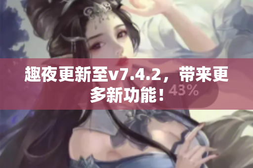 趣夜更新至v7.4.2，带来更多新功能！