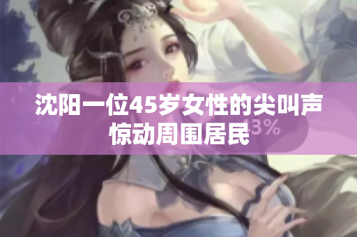 沈阳一位45岁女性的尖叫声惊动周围居民