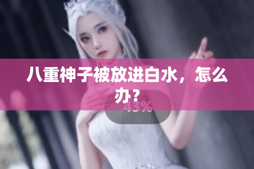 八重神子被放进白水，怎么办？