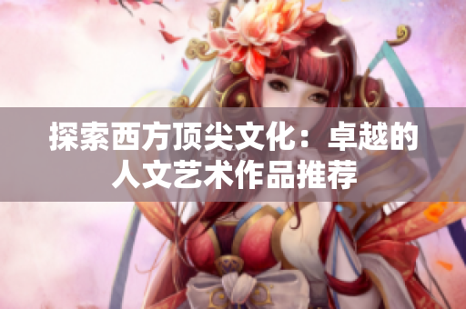 探索西方顶尖文化：卓越的人文艺术作品推荐