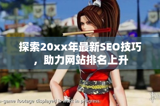 探索20xx年最新SEO技巧，助力网站排名上升