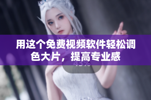 用这个免费视频软件轻松调色大片，提高专业感