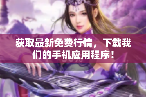 获取最新免费行情，下载我们的手机应用程序！
