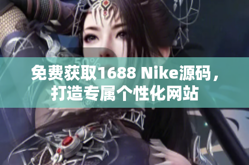 免费获取1688 Nike源码，打造专属个性化网站