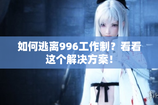 如何逃离996工作制？看看这个解决方案！