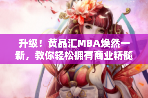 升级！黄品汇MBA焕然一新，教你轻松拥有商业精髓