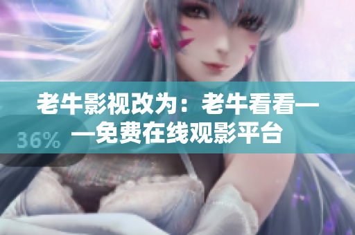 老牛影视改为：老牛看看——免费在线观影平台