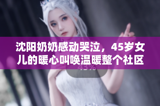 沈阳奶奶感动哭泣，45岁女儿的暖心叫唤温暖整个社区