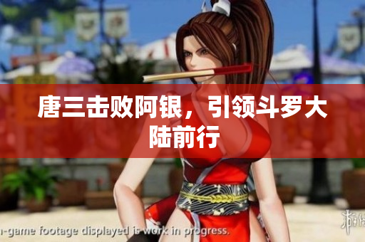 唐三击败阿银，引领斗罗大陆前行