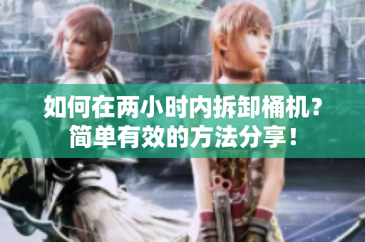 如何在两小时内拆卸桶机？简单有效的方法分享！
