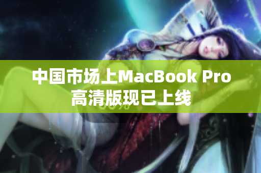 中国市场上MacBook Pro高清版现已上线