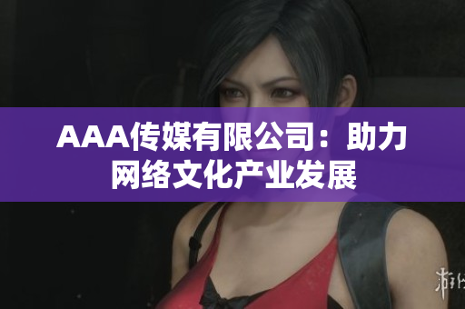 AAA传媒有限公司：助力网络文化产业发展