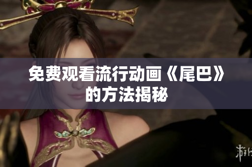 免费观看流行动画《尾巴》的方法揭秘