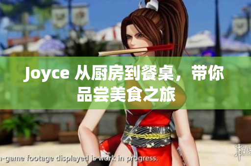 Joyce 从厨房到餐桌，带你品尝美食之旅