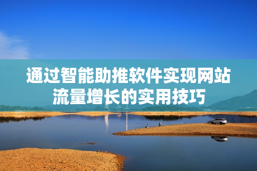 通过智能助推软件实现网站流量增长的实用技巧