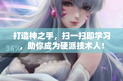 打造神之手，扫一扫即学习，助你成为硬派技术人！