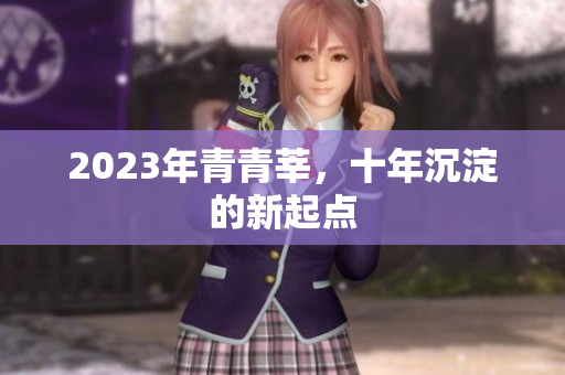2023年青青莘，十年沉淀的新起点
