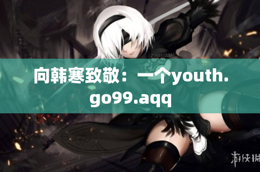 向韩寒致敬：一个youth.go99.aqq