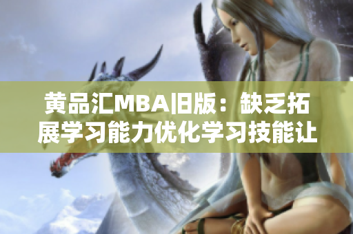 黄品汇MBA旧版：缺乏拓展学习能力优化学习技能让你的MBA更上一层楼