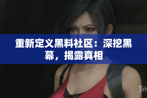 重新定义黑料社区：深挖黑幕，揭露真相