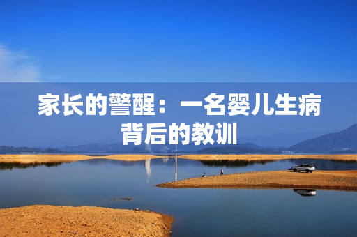 家长的警醒：一名婴儿生病背后的教训
