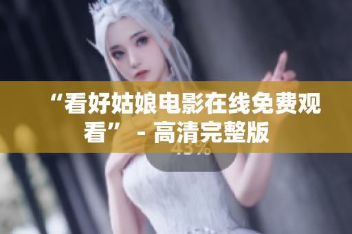 “看好姑娘电影在线免费观看” - 高清完整版