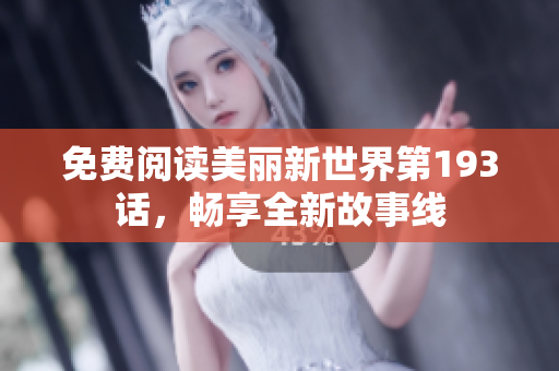 免费阅读美丽新世界第193话，畅享全新故事线