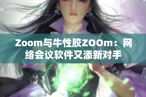 Zoom与牛性胶ZOOm：网络会议软件又添新对手