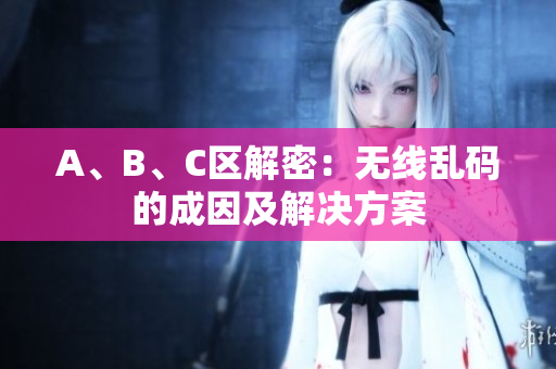 A、B、C区解密：无线乱码的成因及解决方案