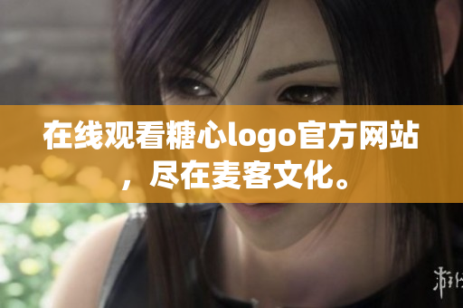 在线观看糖心logo官方网站，尽在麦客文化。
