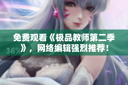 免费观看《极品教师第二季》，网络编辑强烈推荐！
