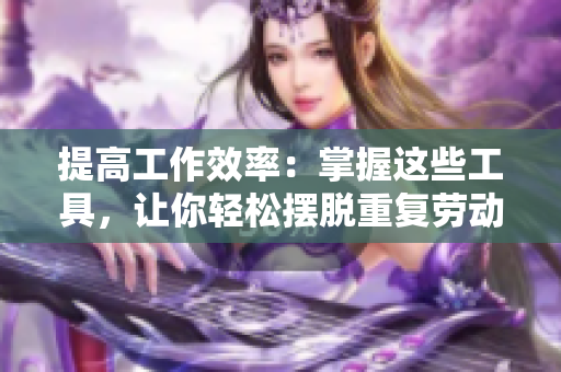 提高工作效率：掌握这些工具，让你轻松摆脱重复劳动