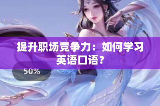提升职场竞争力：如何学习英语口语？