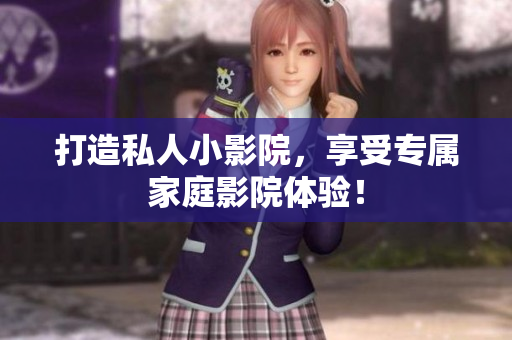 打造私人小影院，享受专属家庭影院体验！