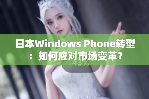 日本Windows Phone转型：如何应对市场变革？