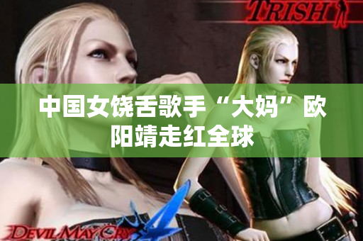 中国女饶舌歌手“大妈”欧阳靖走红全球