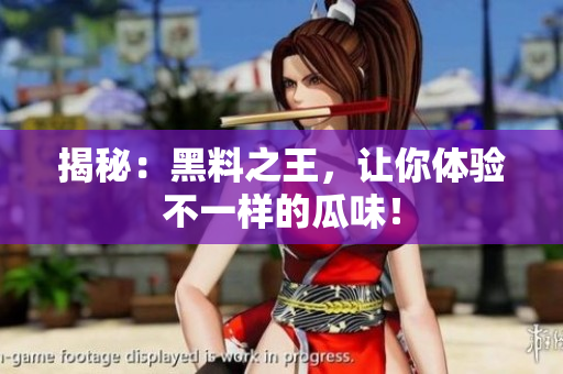 揭秘：黑料之王，让你体验不一样的瓜味！